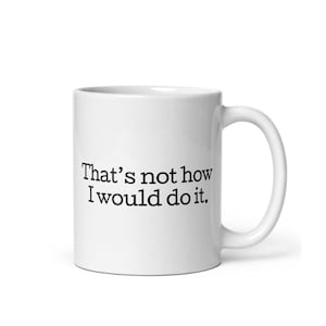 Snarky &#39;How I Would Do It&#39; Coffee Mug - Funny Office Gift