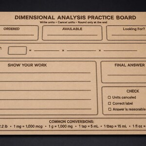May include: A rectangular tan practice board titled DIMENSIONAL ANALYSIS PRACTICE BOARD with dark brown text and lines. It features sections for ORDERED, AVAILABLE, Looking For, SET UP, SHOW YOUR WORK, FINAL ANSWER, CHECK, and COMMON CONVERSIONS.