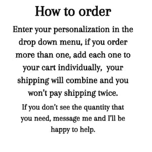 May include: Text instructions on how to order personalized items.  The text explains that if you order more than one item, you should add each item to your cart individually.  The text also explains that shipping will be combined and you will not pay shipping twice.  If you don't see the quantity you need, you can message the seller for help.