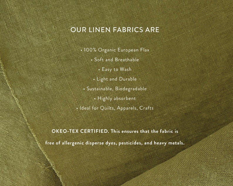 May include: A close-up of a green linen fabric with text that reads "OUR LINEN FABRICS ARE" and lists the fabric's properties: 100% Organic European Flax, Soft and Breathable, Easy to Wash, Light and Durable, Sustainable, Biodegradable, Highly absorbent, Ideal for Quilts, Apparels, Crafts. The text also reads "OKEO-TEX CERTIFIED. This ensures that the fabric is free of allergenic disperse dyes, pesticides, and heavy metals."