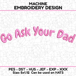 May include: Machine embroidery design for hats, featuring the phrase "Go Ask Your Dad" in pink lettering. The design is available in PES, DST, HUS, JEF, EXP, and XXX formats. The design is 5 inches wide and 1.12 inches tall.