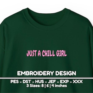 May include: A dark green sweatshirt with the text "JUST A CHILL GIRL" embroidered in pink. The text "EMBROIDERY DESIGN" is printed below the embroidery. The text "PES - DST - HUS - JEF - EXP - XXX" is printed below the design. The text "3 Sizes: 8 | 6 | 4 inches" is printed below the previous text.