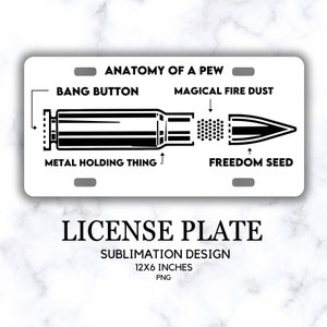 May include: A black and white illustration of a bullet with the text "Anatomy of a Pew" and labels for each part: "Bang Button", "Magical Fire Dust", "Metal Holding Thing", and "Freedom Seed". The image is a sublimation design for a 12x6 inch license plate.