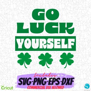 May include: Green and white graphic with the text "GO LUCK YOURSELF" in a retro font. Three green shamrocks are below the text. The text "Includes SVG PNG EPS DXF COMMERCIAL USE ALLOWED" is at the bottom of the graphic.