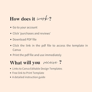 May include: A text-based guide explaining how to access and use a digital template. The guide includes instructions on how to download a PDF file, access a Canva template, and print the file. It also lists the items included in the purchase, such as links to Canva Editable Design Templates, a free link to a printable template, and a detailed instruction guide.