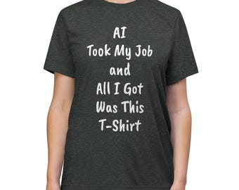 AI Took My Job and All I Got Was This T-Shirt Unisex Triblend Tee Various Sizes Funny Witty Ironic Technology  Casual Wear Men Women