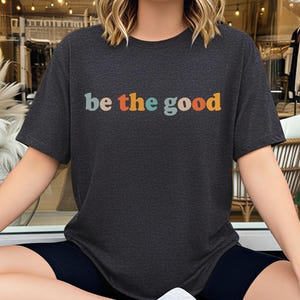 Be The Good Shirt, Inspiration Shirt, Be A Good Human Shirt, Be A Good Human Gift, Be Kind Shirt, Be Kind Gift, Positive Shirt, Be Kind Gift image 1