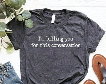 I am Billing You For This Conversation Shirt, Lawyer Shirt, Psychologist Shirt, Funny Lawyer Gift, Funny Attorney Gift,Law School Graduation