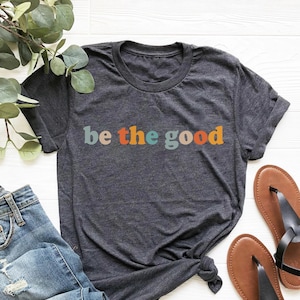 Be The Good Shirt, Inspiration Shirt, Be A Good Human Shirt, Be A Good Human Gift, Be Kind Shirt, Be Kind Gift, Positive Shirt, Be Kind Gift