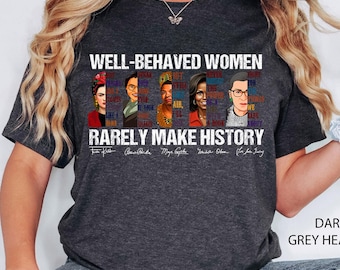 Well Behaved Women Rarely Make History Shirt, Feminist Shirt, Female Empowerment, Strong Women Shirt,Womens Rights Shirt,Empowered Women Tee