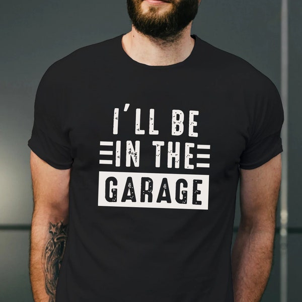 Funny Shirt Men, I'll be In The Garage Shirt, Fathers Day Gift, Dad Shirt, Mechanic Funny Tee, Husband Gift, Garage TShirt, Mechanics Shirts