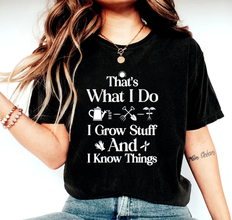 May include: Black t-shirt with white text that reads "That's What I Do I Grow Stuff And I Know Things". The text is accompanied by gardening icons, including a watering can, a shovel, a rake, and a plant.
