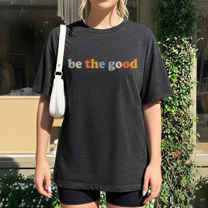 Be The Good Shirt, Inspiration Shirt, Be A Good Human Shirt, Be A Good Human Gift, Be Kind Shirt, Be Kind Gift, Positive Shirt, Be Kind Gift image 10