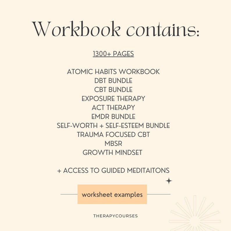 May include: Workbook cover with the text "Workbook contains:" and "1300+ PAGES". The workbook includes a variety of therapy techniques, including Atomic Habits Workbook, DBT Bundle, CBT Bundle, Exposure Therapy, ACT Therapy, EMDR Bundle, Self-Worth + Self-Esteem Bundle, Trauma Focused CBT, MBSR, Growth Mindset, and access to guided meditations. The text "worksheet examples" is on a button at the bottom of the image.