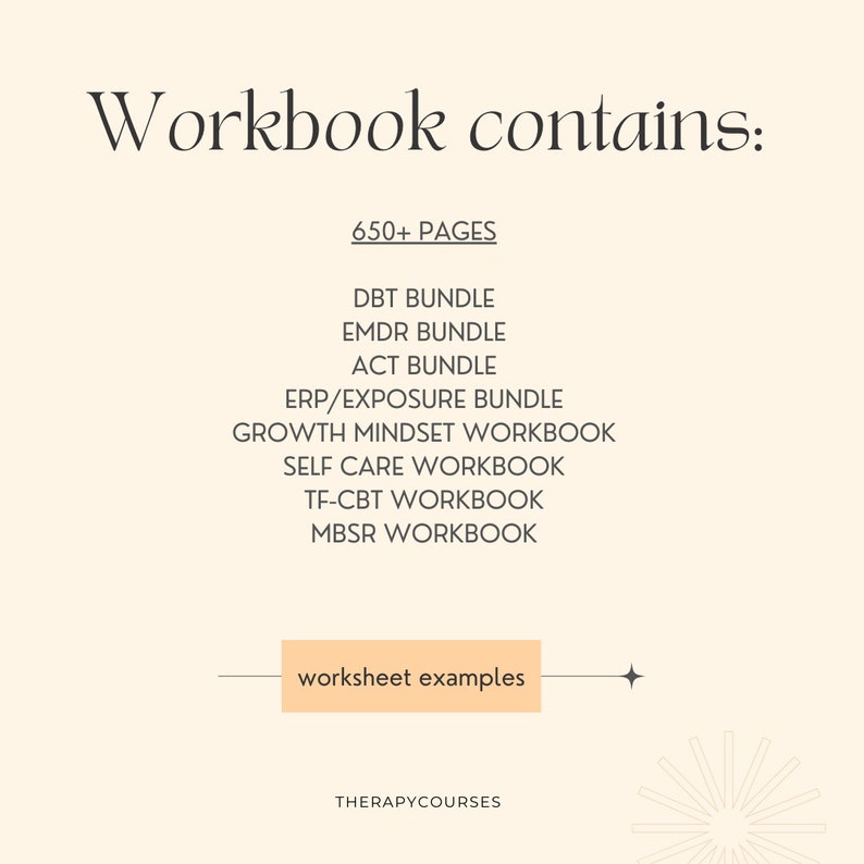 May include: A beige background with the text "Workbook contains:" in black. Below the text is a list of workbooks included in the workbook: DBT Bundle, EMDR Bundle, ACT Bundle, ERP/Exposure Bundle, Growth Mindset Workbook, Self Care Workbook, TF-CBT Workbook, MBSR Workbook. Below the list is a peach-colored rectangle with the text "worksheet examples" in black. Below the rectangle is the text "THERAPYCOURSES" in black.