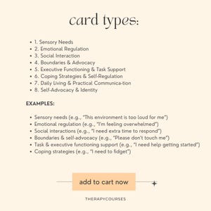 May include: A beige background with the text "card types:" in black. A list of eight card types is provided, including "Sensory Needs", "Emotional Regulation", "Social Interaction", "Boundaries & Advocacy", "Executive Functioning & Task Support", "Coping Strategies & Self-Regulation", "Daily Living & Practical Communication", and "Self-Advocacy & Identity".  Examples of each card type are listed below. The text "add to cart now" is in a button shape with a black outline. The text "THERAPYCOURSES" is in black at the bottom of the image.