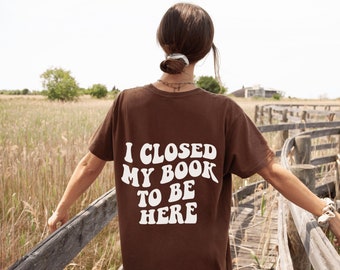 I Closed My Book to Be Here, I Closed My Book to Be Here Shirt, Shirt or Book Lover, Gift for Book Lover, Bookish Merch, Gift for Reader