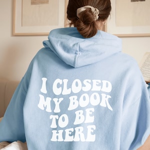 I Closed My Book to Be Here, I Closed My Book to Be Here Shirt, Hoodie for Book Lover, Gift for Book Lover, Bookish Merch, Gift for Reader