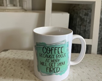 Funny Coffee Mug: "Coffee Because Booze At Work Will Get You Fired"
