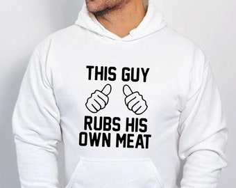 May include: White hooded sweatshirt with black text that reads "This Guy Rubs His Own Meat" with two thumbs up emojis.