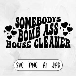 May include: Black and white graphic design with the text "Somebody's Bomb Ass House Cleaner" in a retro font. The text is surrounded by hearts and stars.