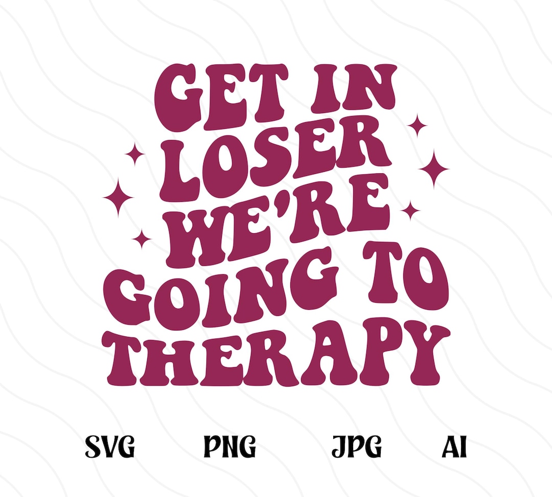 Get in Loser We’re Going to Therapy SVG PNG, Mental Health Cut File ...