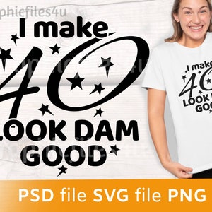 I make 40 look dam good svg, png, psd - 40th Birthday SVG PNG PSD digital files, 40 birthday digital files, fortieth Birthday svg, 40 svg