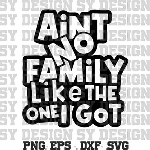 Ain't No Family Like The One I Got Graphic Design - Great Design For Family T-shirts, Hat, Tote Bag | Instant Download SVG PDF Png EPS Files