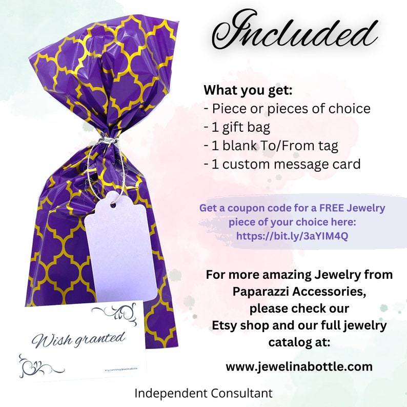 May include: A purple gift bag with a gold geometric pattern. The bag is tied with a white ribbon and has a white tag that says "Wish granted". The text "Included" is at the top of the image. The text "What you get:" is followed by a list of items: "Piece or pieces of choice", "1 gift bag", "1 blank To/From tag", "1 custom message card". The text "Get a coupon code for a FREE Jewelry piece of your choice here: https://bit.ly/3aYIM4Q" is below the list. The text "For more amazing Jewelry from Paparazzi Accessories, please check our Etsy shop and our full jewelry catalog at: www.jewelinabottle.com" is at the bottom of the image. The text "Independent Consultant" is below the website address.