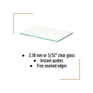 May include: A rectangular piece of clear glass, 2.38 mm or 3/32" thick, with free seamed edges. The image also includes text that says "Instant quotes".