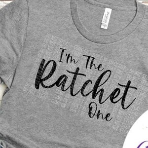 I&#39;m The Ratchet One Tee - Choose Size/Color Snarky, Attitude, Funny, Ghetto
