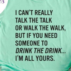 I Can&#39;t Really Talk The Talk Or Walk The Walk But If You Need Someone To Drink The Drink...I&#39;m All Yours Tee - Choose Size/Color Alcohol