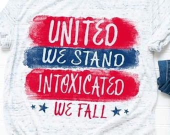 United We Stand Intoxicated We Fall Tee - Choose Size/Color Funny, Snarky, Full Color, Patriotic, Fourth, July, 4th, Holiday, Summer, Drink