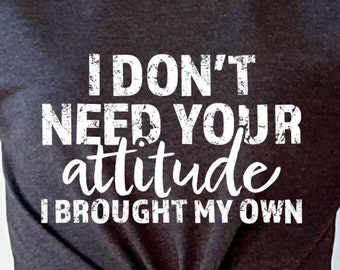 I Don't Need Your Attitude I Brought My Own Tee - Choose Size/Color Snarky, Funny