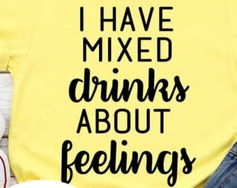 I Have Mixed Drinks About Feelings Tee - Choose Size/Color Funny, Snarky, Alcohol, Liquor, Drink, Cocktail