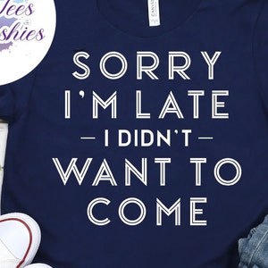 Sorry I&#39;m Late I Didn&#39;t Want To Come Tee - Choose Size/Color Funny, Snarky, Apology