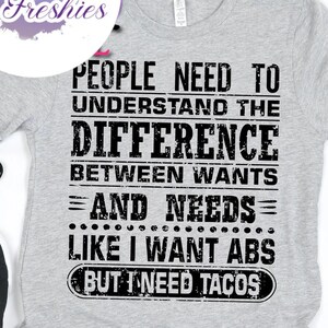 People Need To Understand The Difference Between Wants And Needs Like I Want Abs But I Need Tacos Tee - Choose Size/Color Food, Cuisine, Gym
