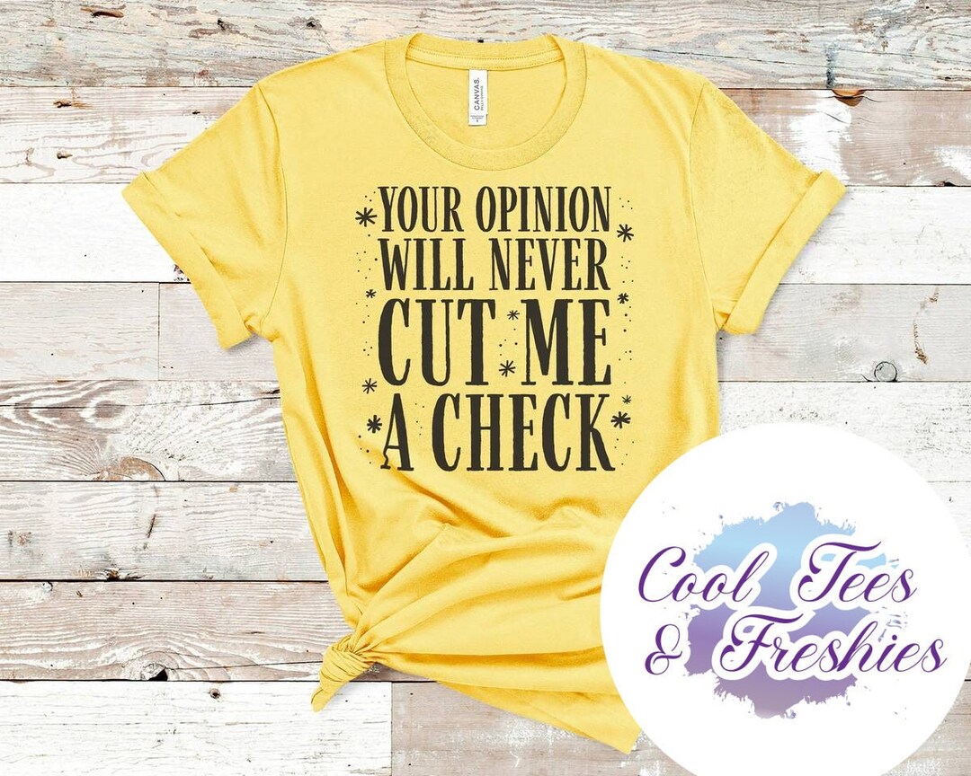 Your Opinion Will Never Cut Me A Check Tee - Choose Size/color Funny ...