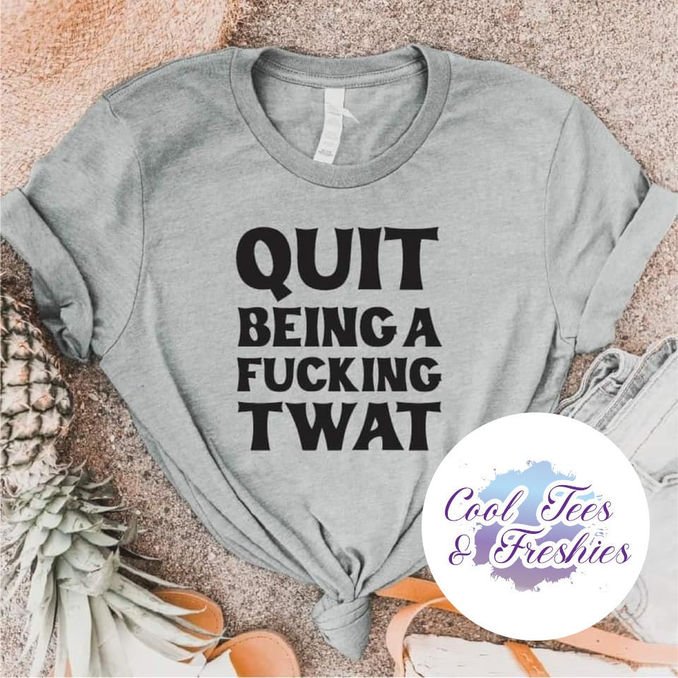 Quit Being A Fucking Twat Tee - Choose Size/Color Funny, Snarky, Adult, Curse, Cuss, Swear
