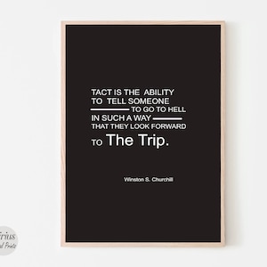 Könnte beinhalten: Schwarz-weißes druckbares Zitat-Poster mit dem Text "TACT IS THE ABILITY TO TELL SOMEONE TO GO TO HELL IN SUCH A WAY THAT THEY LOOK FORWARD TO The Trip." Das Zitat wird Winston S. Churchill zugeschrieben.