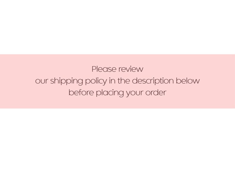 May include: Pink rectangle with the text "Please review our shipping policy in the description below before placing your order."