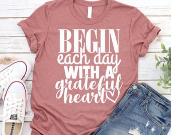 Begin Each Day With a Grateful Heart Shirt, Inspirational Shirt, Christian T-Shirt, Religious Gift, Faith Tshirt, Motivational Tee