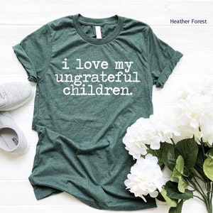 I Love My Ungrateful Children T-Shirt, Funny Mom Shirt, Mother Birthday Idea, Mom Gift, Sarcastic Mom Tshirt, Trendy Mom Tee, Gift For Her