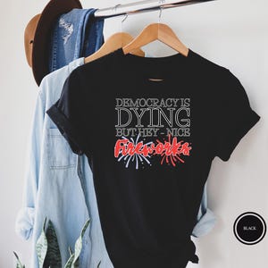 Democracy Is Dying But Hey Nice Fireworks Patriotic Shirt, Democracy Is Dying Shirt, But Hey Nice Fireworks Shirt, Funny USA Tee