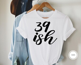 Funny 40th Birthday Shirt, "39-ish" Tee