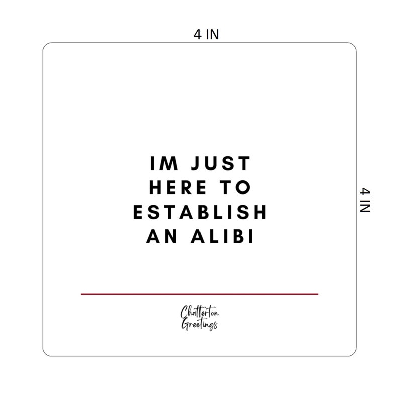 May include: A square, white card with rounded corners. The text "IM JUST HERE TO ESTABLISH AN ALIBI" is printed in black, centered on the card. A thin, maroon line is below the text. The card measures 4 inches on each side.
