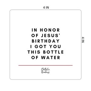 May include: A 4x4 inch white card with black text that reads "In honour of Jesus' birthday I got you this bottle of water." The card has a thin red line across the bottom and the text "Chatterton Greetings" in a smaller font.