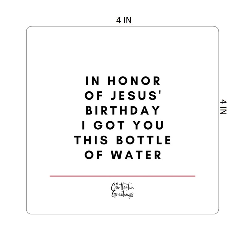 May include: A 4x4 inch white card with black text that reads "In honour of Jesus' birthday I got you this bottle of water." The card has a thin red line across the bottom and the text "Chatterton Greetings" in a smaller font.