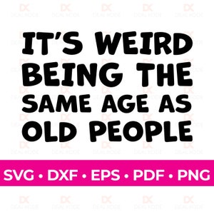It&#39;s Weird Being The Same Age As Old People SVG, Sarcasm SVG, Sassy SVG Cut File, Sublimation, Cricut svg/png/dxf/eps/pdf file formats