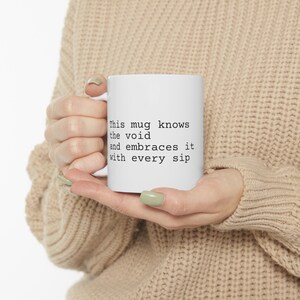 11 oz &quot;This mug knows the void and embraces it with every sip.&quot; White ceramic with black text. Sarcastic coffee/tea mug. Gift Idea for adult